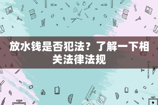 放水錢是否犯法？了解一下相關(guān)法律法規(guī)