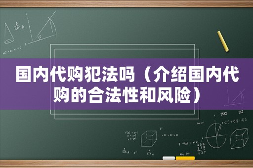 國內代購犯法嗎（介紹國內代購的合法性和風險）