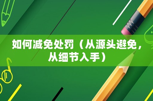 如何減免處罰（從源頭避免，從細節入手）
