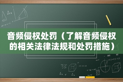 音頻侵權處罰（了解音頻侵權的相關法律法規(guī)和處罰措施）