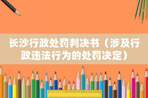 長沙行政處罰判決書（涉及行政違法行為的處罰決定）