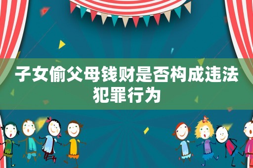 子女偷父母錢財是否構成違法犯罪行為