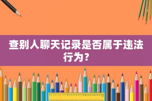 查別人聊天記錄是否屬于違法行為？