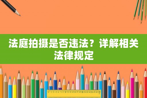 法庭拍攝是否違法？詳解相關法律規定