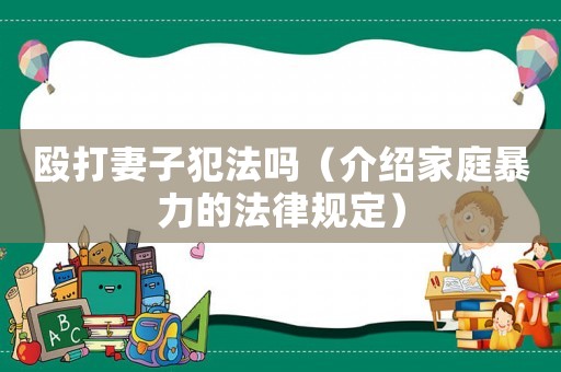 毆打妻子犯法嗎（介紹家庭暴力的法律規定）