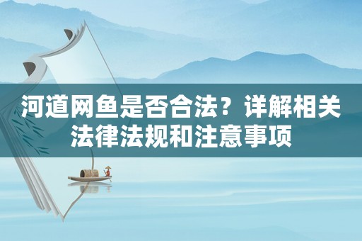 河道網魚是否合法？詳解相關法律法規和注意事項