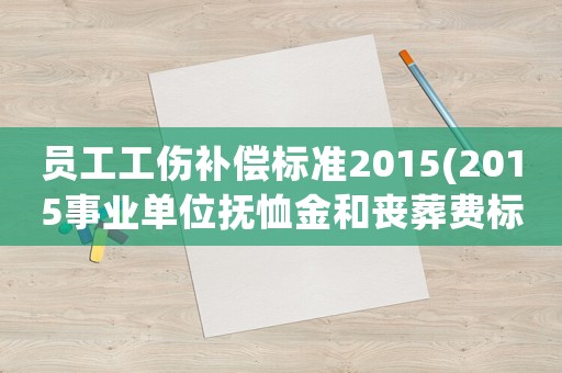 員工工傷補償標準2015(2015事業單位撫恤金和喪葬費標準？)