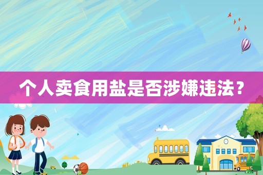 個人賣食用鹽是否涉嫌違法？