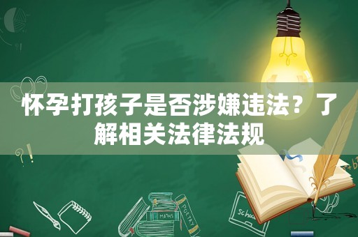 懷孕打孩子是否涉嫌違法？了解相關(guān)法律法規(guī)