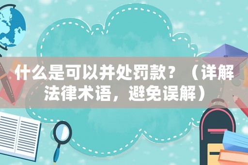 什么是可以并處罰款？（詳解法律術語，避免誤解）