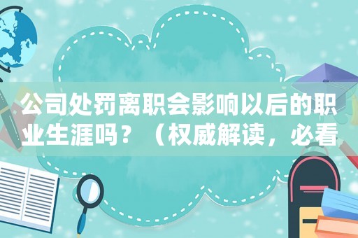 公司處罰離職會影響以后的職業(yè)生涯嗎？（權威解讀，必看）