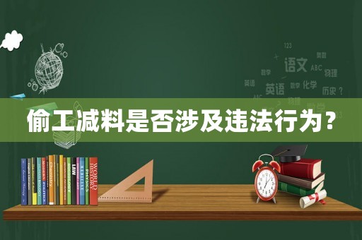 偷工減料是否涉及違法行為？