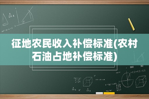 征地農民收入補償標準(農村石油占地補償標準)