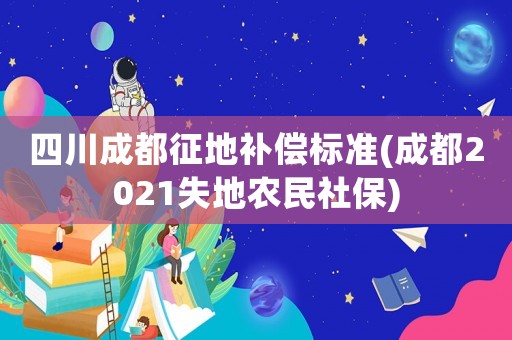 四川成都征地補償標準(成都2021失地農(nóng)民社保)