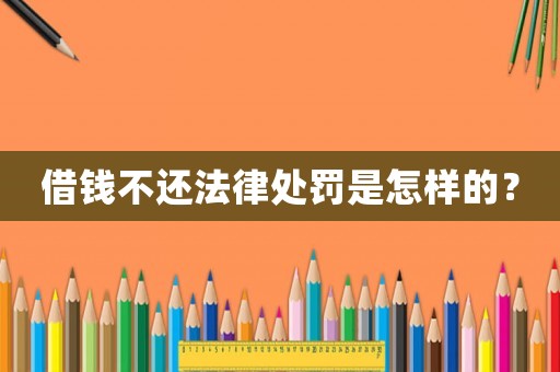 借錢不還法律處罰是怎樣的？