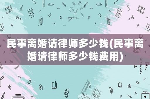 民事離婚請律師多少錢(民事離婚請律師多少錢費用)