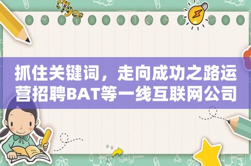 抓住關鍵詞，走向成功之路運營招聘BAT等一線互聯網公司的方法