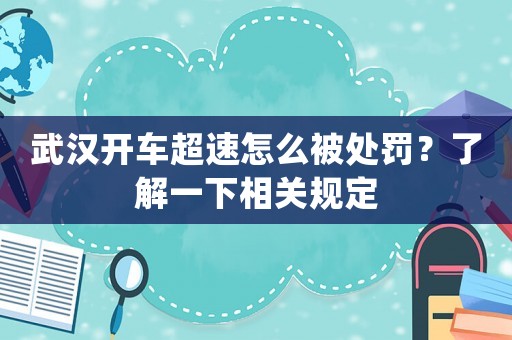 武漢開車超速怎么被處罰？了解一下相關規定