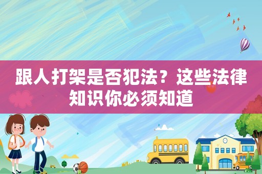 跟人打架是否犯法？這些法律知識你必須知道