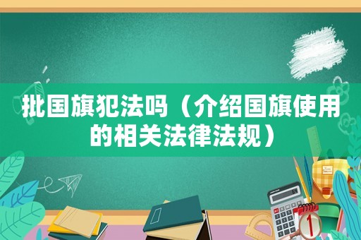 批國旗犯法嗎（介紹國旗使用的相關法律法規）