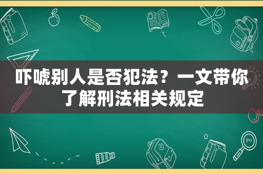 嚇唬別人是否犯法？一文帶你了解刑法相關規定
