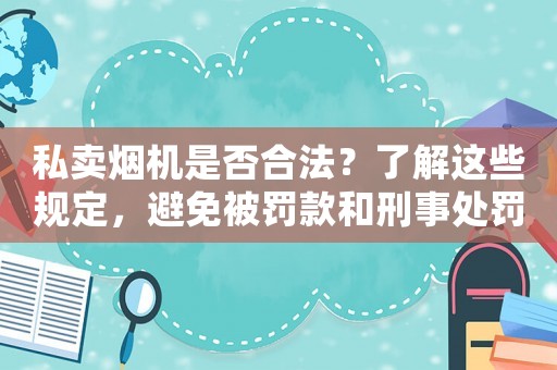 私賣煙機是否合法？了解這些規定，避免被罰款和刑事處罰