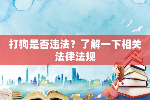 打狗是否違法？了解一下相關(guān)法律法規(guī)