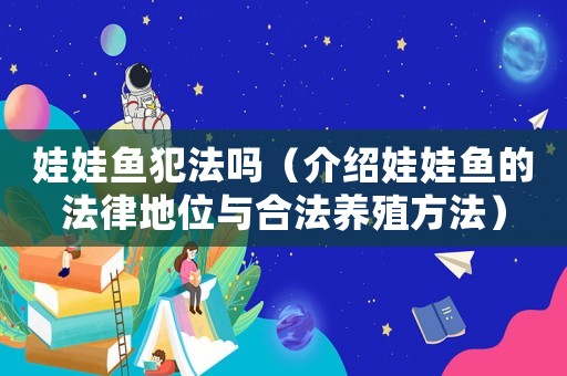 娃娃魚犯法嗎（介紹娃娃魚的法律地位與合法養殖方法）