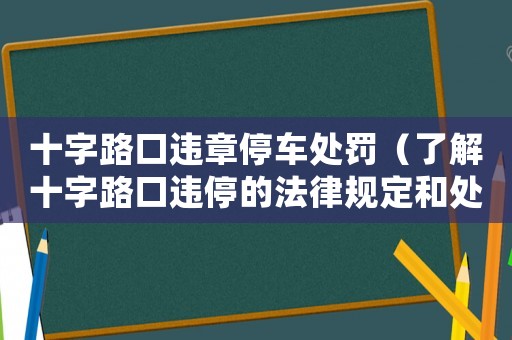 十字路口違章停車處罰（了解十字路口違停的法律規定和處罰措施）