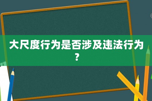 大尺度行為是否涉及違法行為？