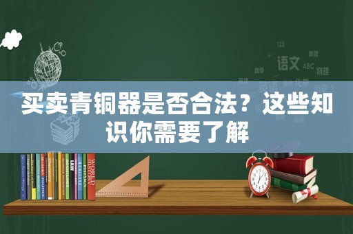 買賣青銅器是否合法？這些知識你需要了解