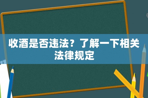 收酒是否違法？了解一下相關法律規(guī)定