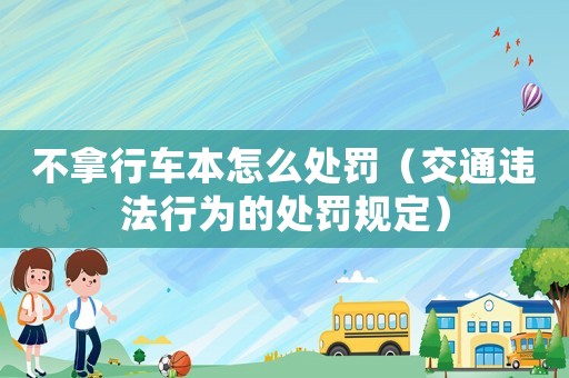 不拿行車本怎么處罰（交通違法行為的處罰規定）
