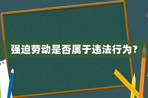 強迫勞動是否屬于違法行為？