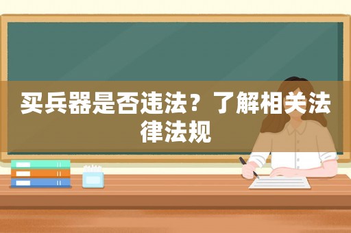 買兵器是否違法？了解相關法律法規