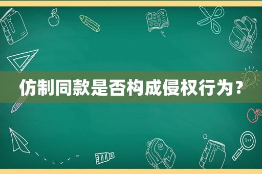 仿制同款是否構成侵權行為？