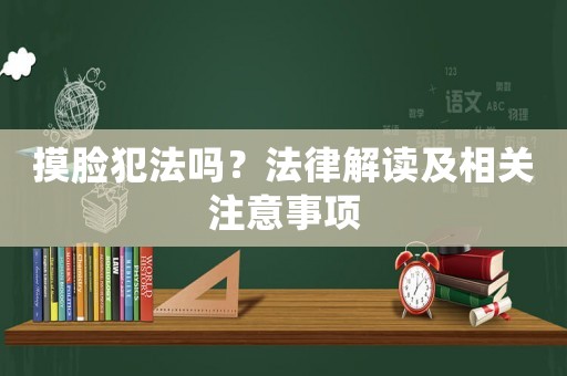摸臉犯法嗎？法律解讀及相關注意事項