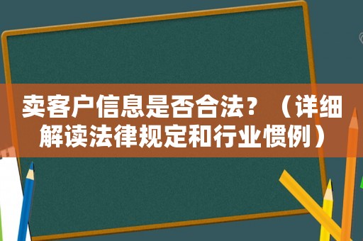 賣客戶信息是否合法？（詳細解讀法律規定和行業慣例）