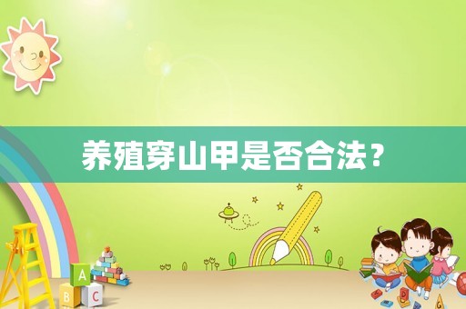 養殖穿山甲是否合法？