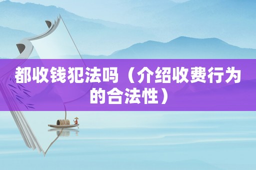 都收錢犯法嗎（介紹收費行為的合法性）