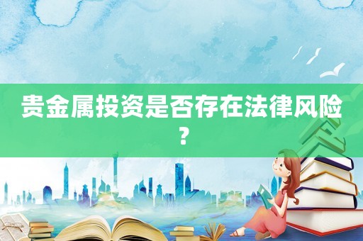 貴金屬投資是否存在法律風險？