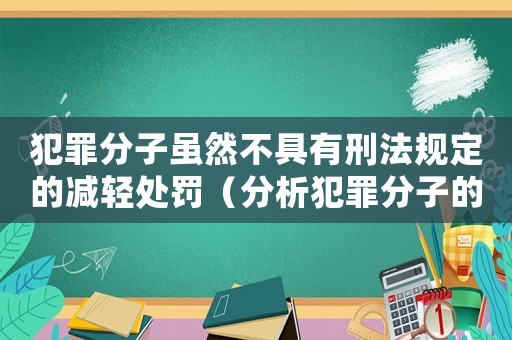 犯罪分子雖然不具有刑法規(guī)定的減輕處罰（分析犯罪分子的法律責(zé)任和懲罰措施）