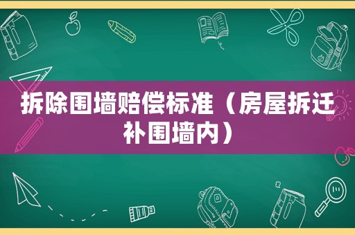 拆除圍墻賠償標準（房屋拆遷補圍墻內）
