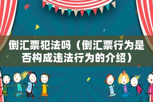 倒匯票犯法嗎（倒匯票行為是否構成違法行為的介紹）