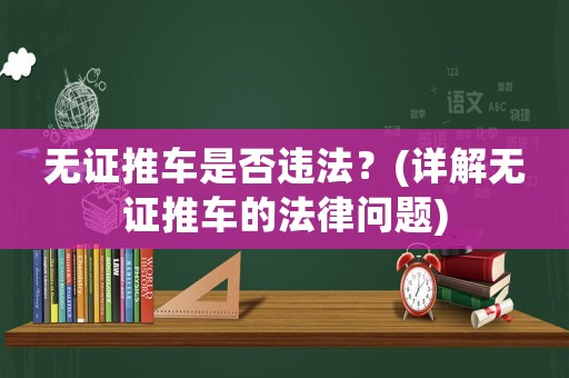 無(wú)證推車是否違法？(詳解無(wú)證推車的法律問題)