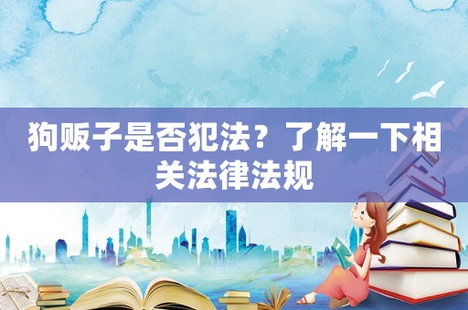 狗販子是否犯法？了解一下相關法律法規