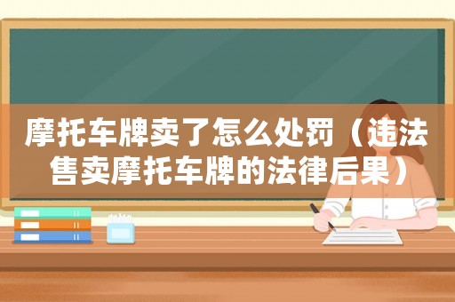 摩托車牌賣了怎么處罰（違法售賣摩托車牌的法律后果）
