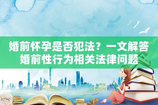 婚前懷孕是否犯法？一文解答婚前性行為相關(guān)法律問題