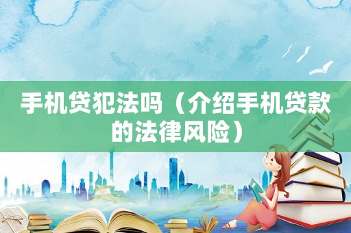 手機貸犯法嗎（介紹手機貸款的法律風險）