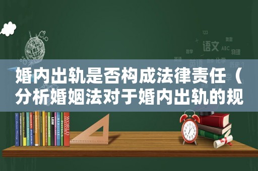 婚內出軌是否構成法律責任（分析婚姻法對于婚內出軌的規定）